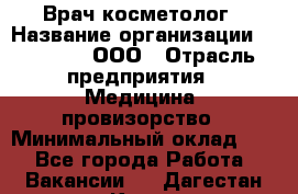 Врач-косметолог › Название организации ­ Medikal, ООО › Отрасль предприятия ­ Медицина, провизорство › Минимальный оклад ­ 1 - Все города Работа » Вакансии   . Дагестан респ.,Кизилюрт г.